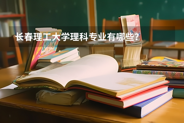 长春理工大学理科专业有哪些？