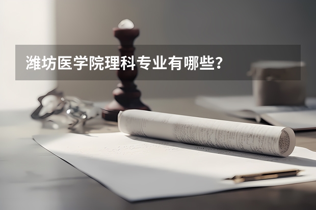 潍坊医学院理科专业有哪些？