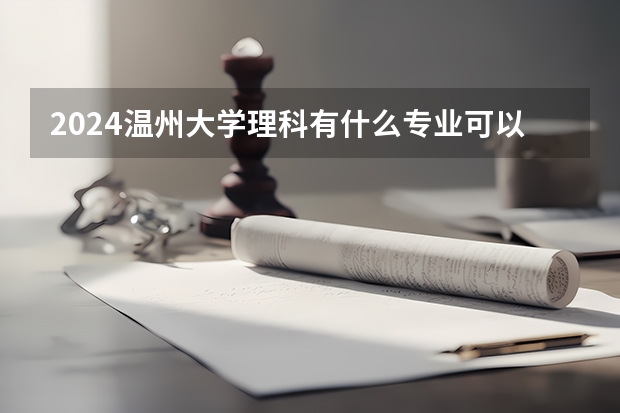 2024温州大学理科有什么专业可以选择？