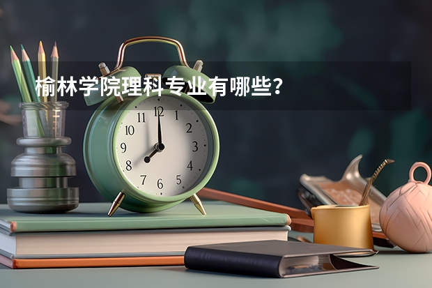 榆林学院理科专业有哪些？