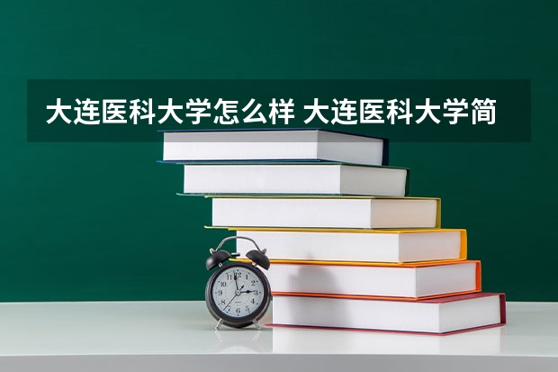 大连医科大学怎么样 大连医科大学简介