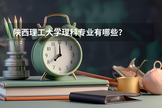 陕西理工大学理科专业有哪些？