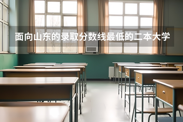 面向山东的录取分数线最低的二本大学（提前批）有哪些？