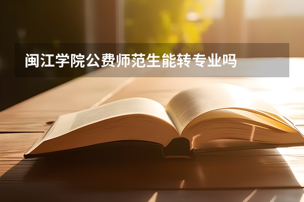 闽江学院公费师范生能转专业吗