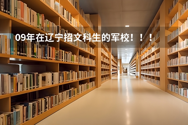 09年在辽宁招文科生的军校！！！ 二本军校，录取最低分数线、