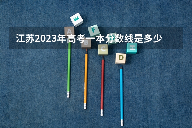 江苏2023年高考一本分数线是多少