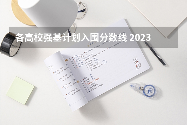 各高校强基计划入围分数线 2023年强基计划入围分数线