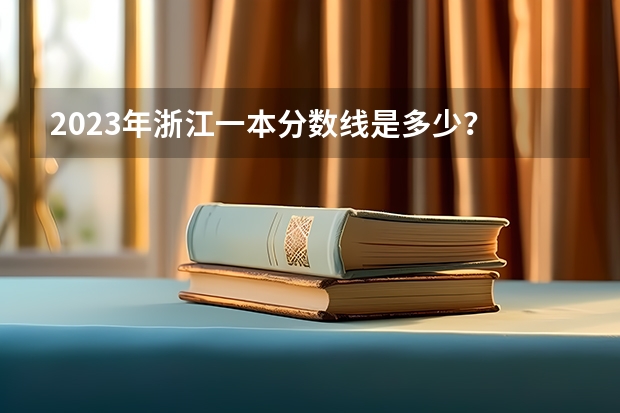 2023年浙江一本分数线是多少？