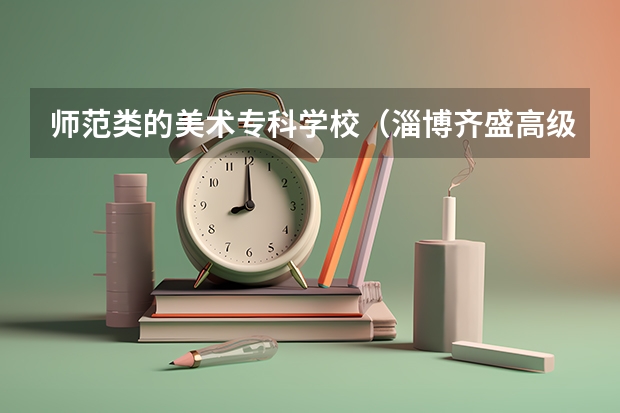 师范类的美术专科学校（淄博齐盛高级中学是私立还是公立）