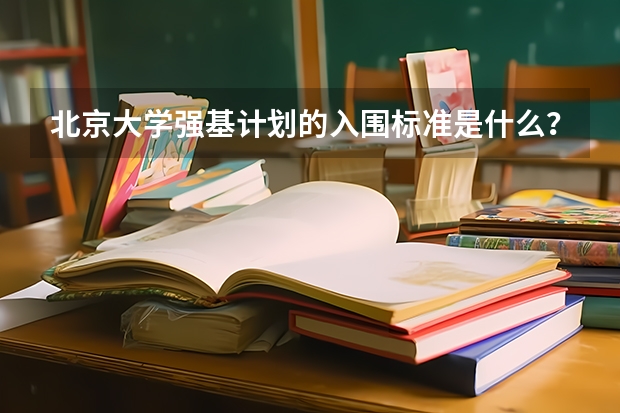 北京大学强基计划的入围标准是什么？