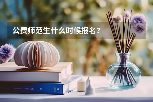 公费师范生什么时候报名？