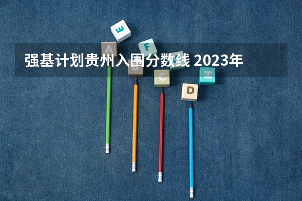 强基计划贵州入围分数线 2023年强基计划入围分数线