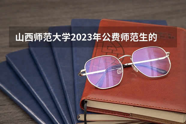 山西师范大学2023年公费师范生的分数线是多少