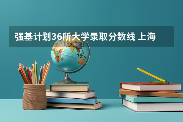 强基计划36所大学录取分数线 上海交大强基计划2023入围分数线？