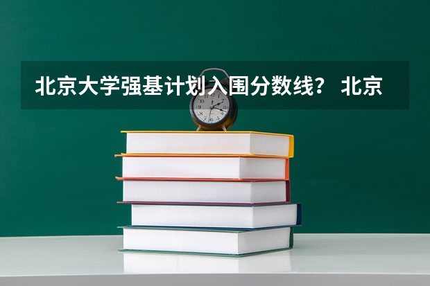 北京大学强基计划入围分数线？ 北京理工大学强基计划入围分数线