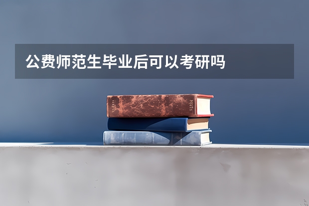 公费师范生毕业后可以考研吗