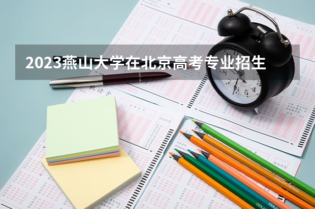 2023燕山大学在北京高考专业招生计划人数