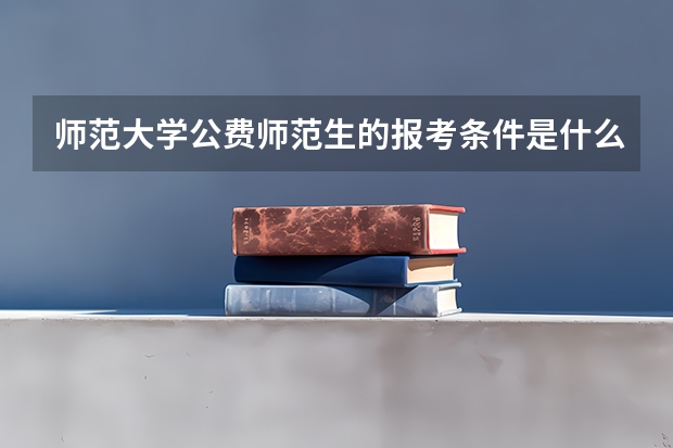 师范大学公费师范生的报考条件是什么？