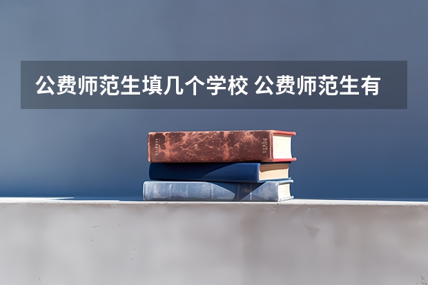 公费师范生填几个学校 公费师范生有哪6所学校