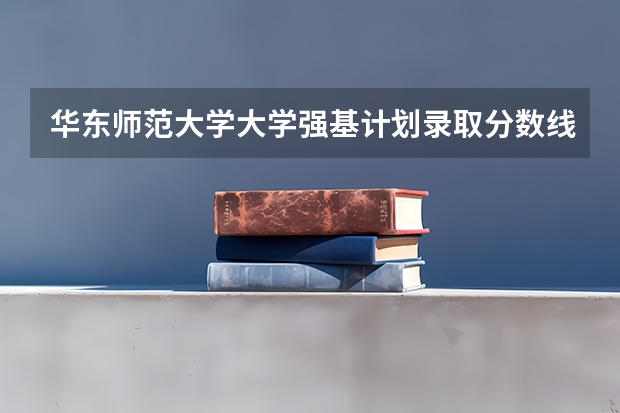 华东师范大学大学强基计划录取分数线 华师分数线