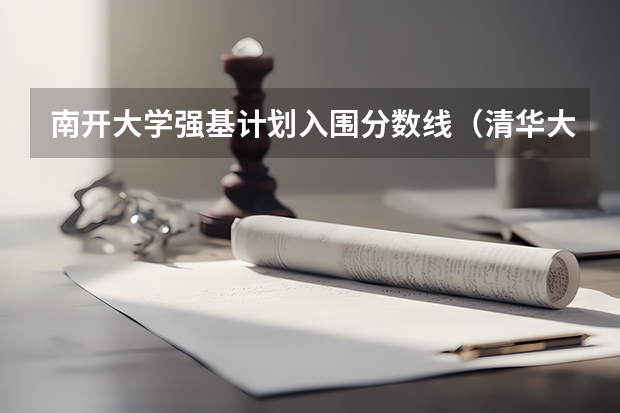 南开大学强基计划入围分数线（清华大学强基计划录取分数线）