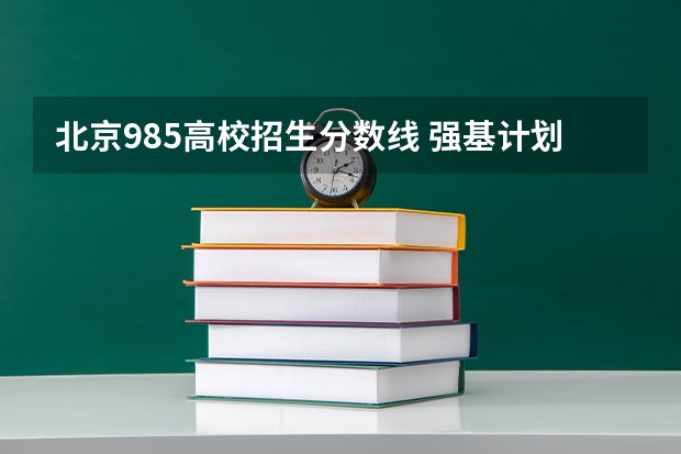 北京985高校招生分数线 强基计划入围分数线