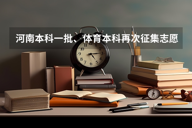 河南本科一批、体育本科再次征集志愿是什么时候？