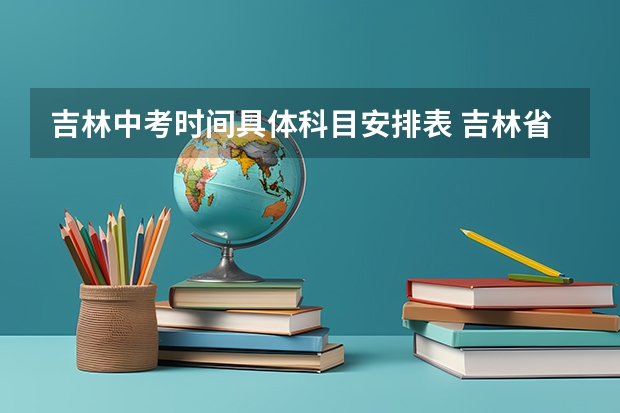 吉林中考时间具体科目安排表 吉林省中考都考哪些科目