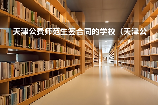 天津公费师范生签合同的学校（天津公费师范生分数线）