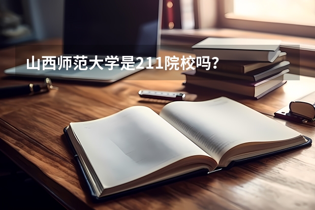 山西师范大学是211院校吗？