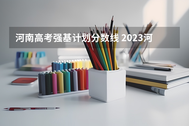 河南高考强基计划分数线 2023河南高考理科预估分数线