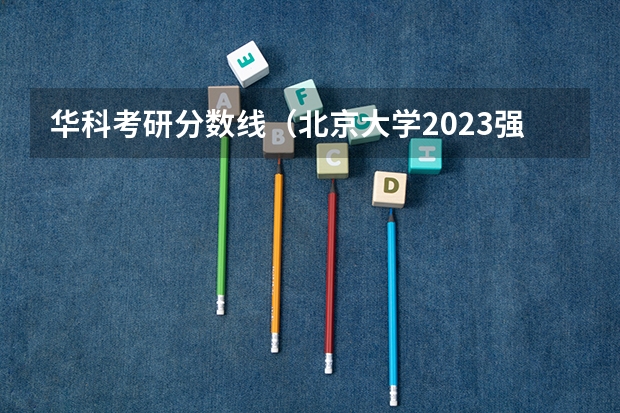 华科考研分数线（北京大学2023强基计划入围分数线）