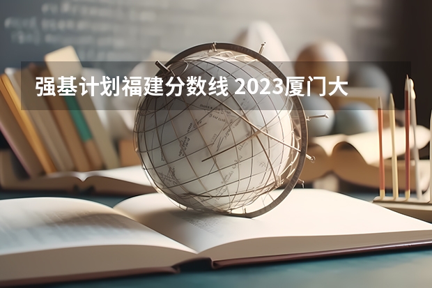 强基计划福建分数线 2023厦门大学强基分数