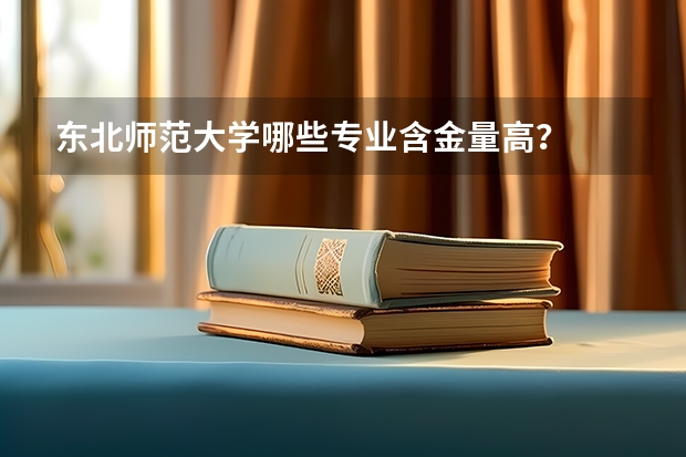 东北师范大学哪些专业含金量高？