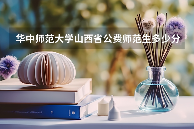 华中师范大学山西省公费师范生多少分？