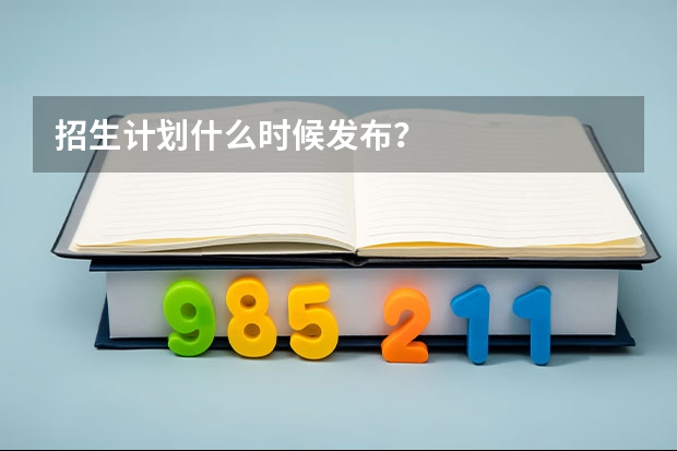 招生计划什么时候发布？