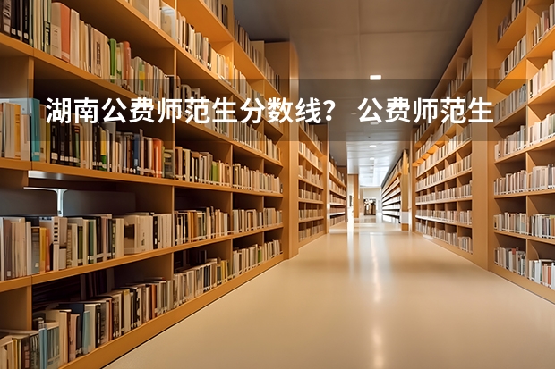 湖南公费师范生分数线？ 公费师范生毕业后可以去私立学校就业么，还是说必须要去公立学校？