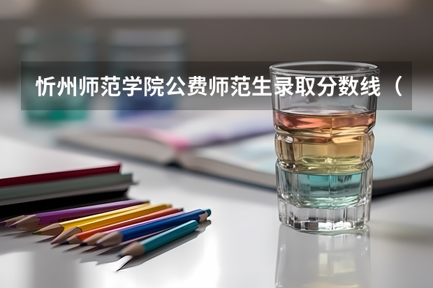 忻州师范学院公费师范生录取分数线（忻州2023公费师范生分配情况）