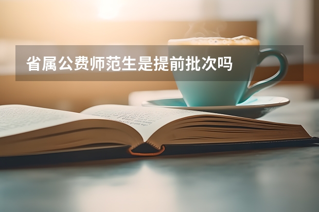 省属公费师范生是提前批次吗