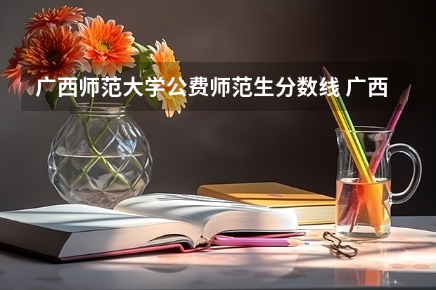 广西师范大学公费师范生分数线 广西公费师范生