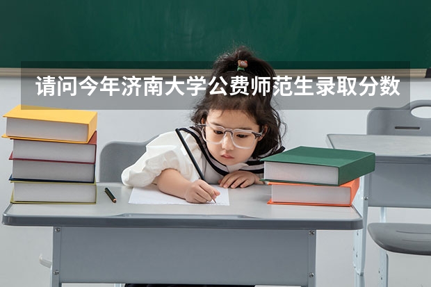 请问今年济南大学公费师范生录取分数线多少呐 知道的说一下呐 谢谢谢谢😃