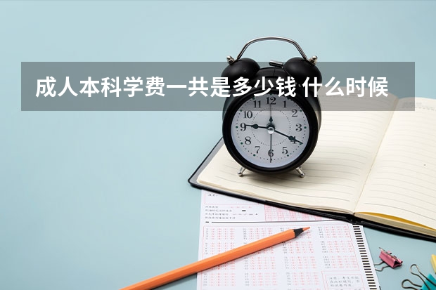 成人本科学费一共是多少钱 什么时候缴费？