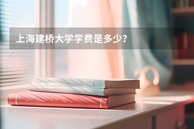 上海建桥大学学费是多少？