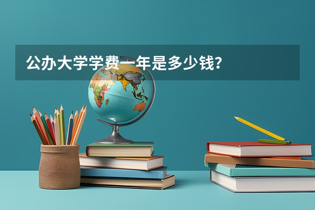 公办大学学费一年是多少钱？