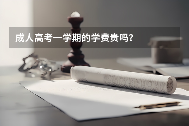 成人高考一学期的学费贵吗？