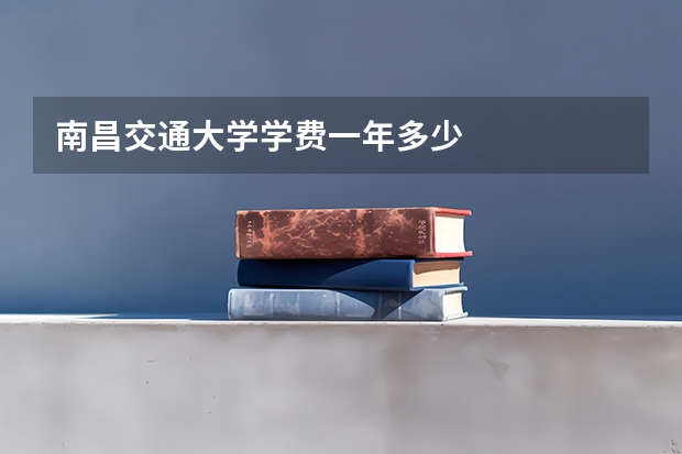 南昌交通大学学费一年多少