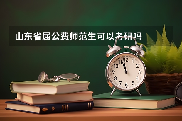 山东省属公费师范生可以考研吗