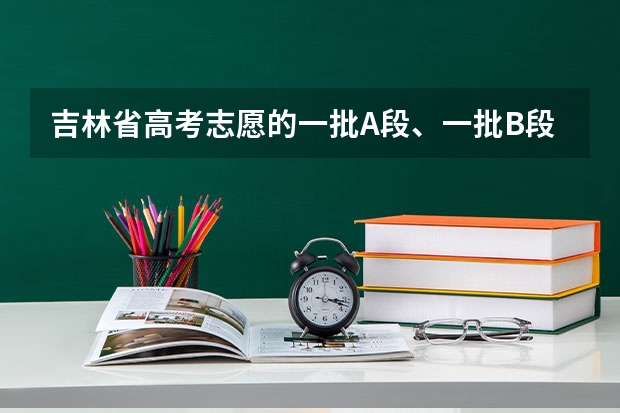 吉林省高考志愿的一批A段、一批B段和二批A段二批B段什么意思啊？