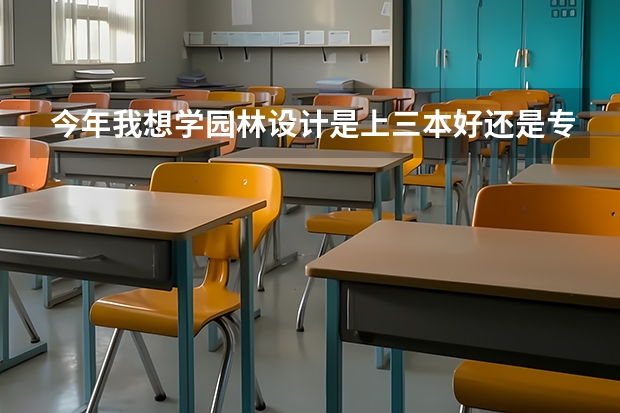 今年我想学园林设计是上三本好还是专科，什么学校这方面好