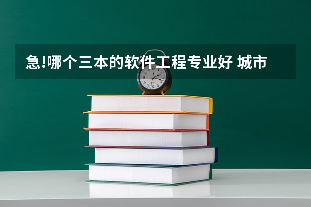 急!哪个三本的软件工程专业好 城市也要适合软件工程就业的